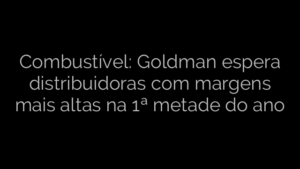 ​Combustível: Goldman espera distribuidoras com margens mais altas na 1ª metade do ano 